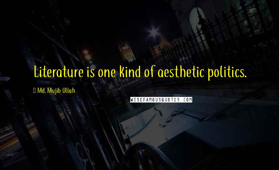 Md. Mujib Ullah Quotes: Literature is one kind of aesthetic politics.