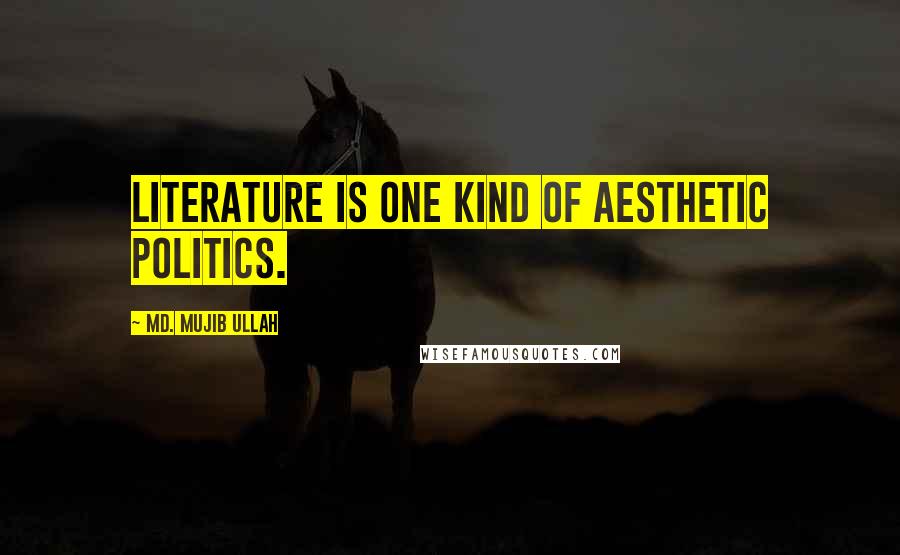 Md. Mujib Ullah Quotes: Literature is one kind of aesthetic politics.