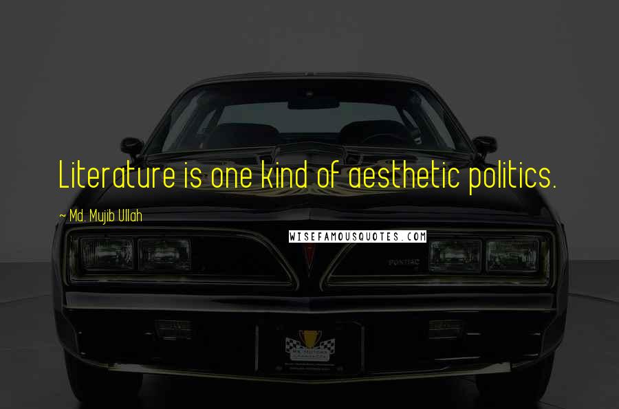 Md. Mujib Ullah Quotes: Literature is one kind of aesthetic politics.