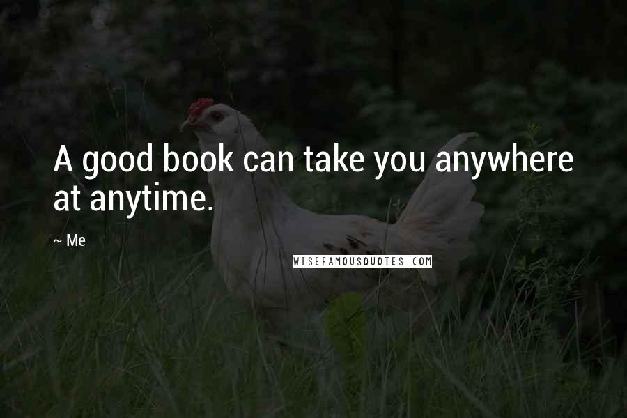 Me Quotes: A good book can take you anywhere at anytime.