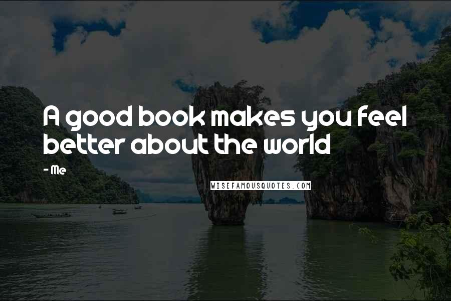 Me Quotes: A good book makes you feel better about the world