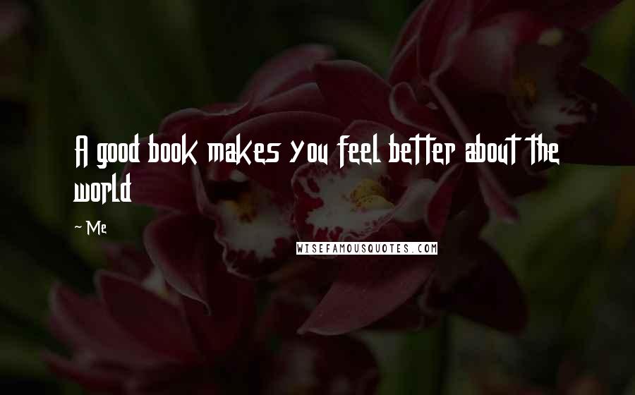 Me Quotes: A good book makes you feel better about the world