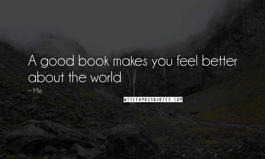 Me Quotes: A good book makes you feel better about the world