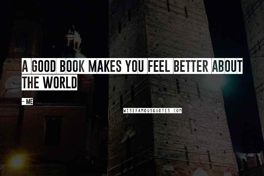 Me Quotes: A good book makes you feel better about the world