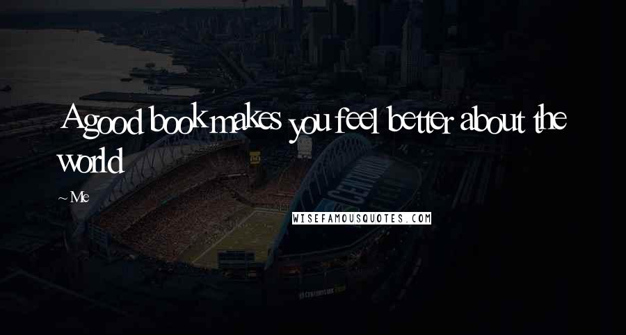 Me Quotes: A good book makes you feel better about the world