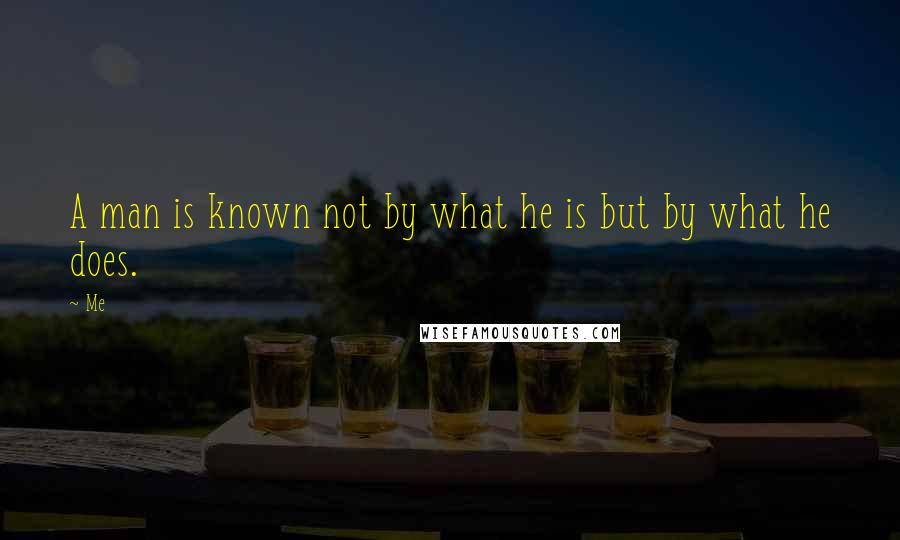 Me Quotes: A man is known not by what he is but by what he does.