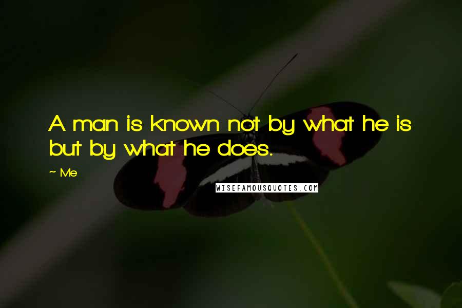 Me Quotes: A man is known not by what he is but by what he does.