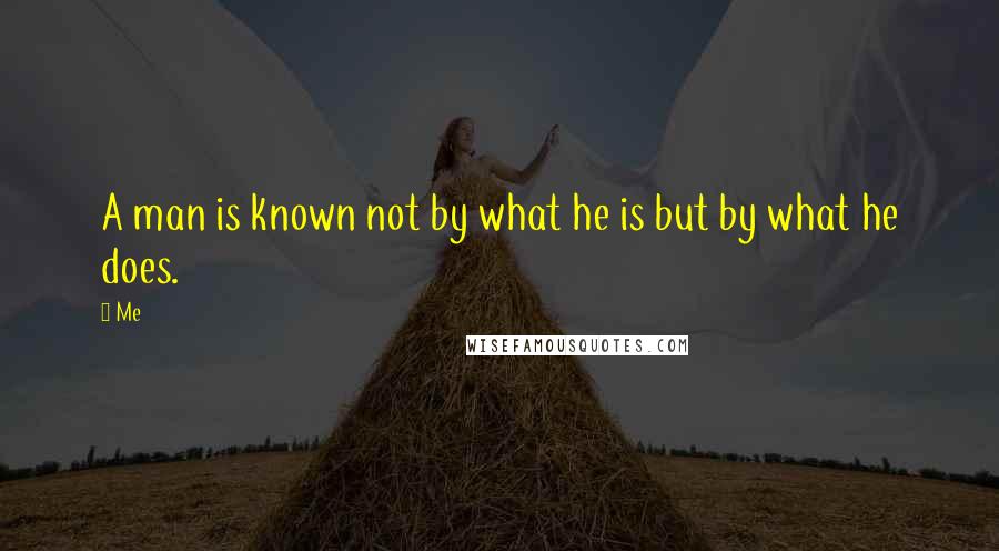 Me Quotes: A man is known not by what he is but by what he does.