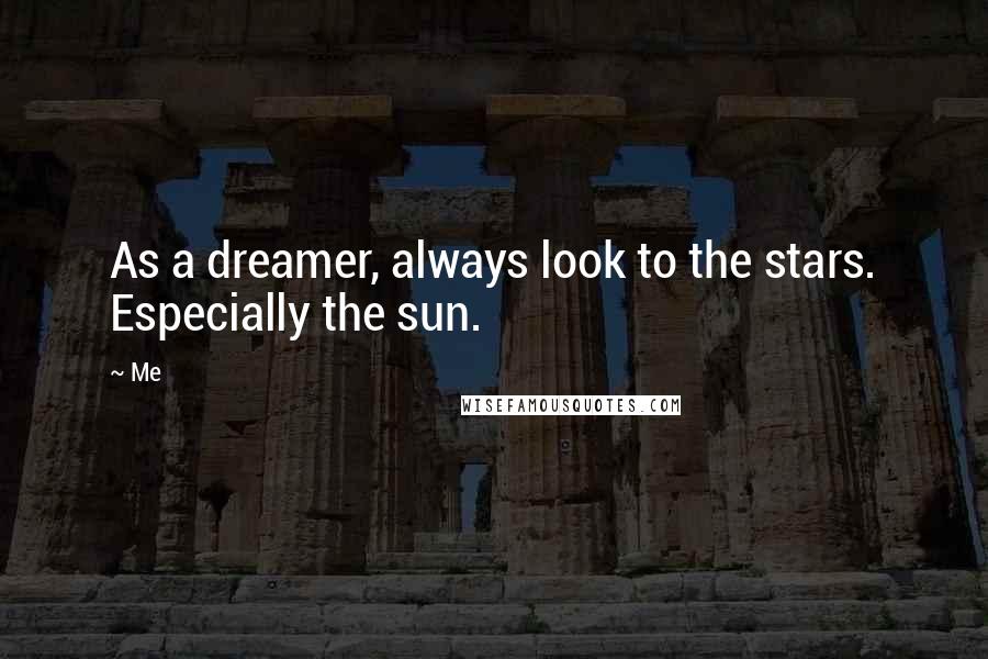 Me Quotes: As a dreamer, always look to the stars. Especially the sun.