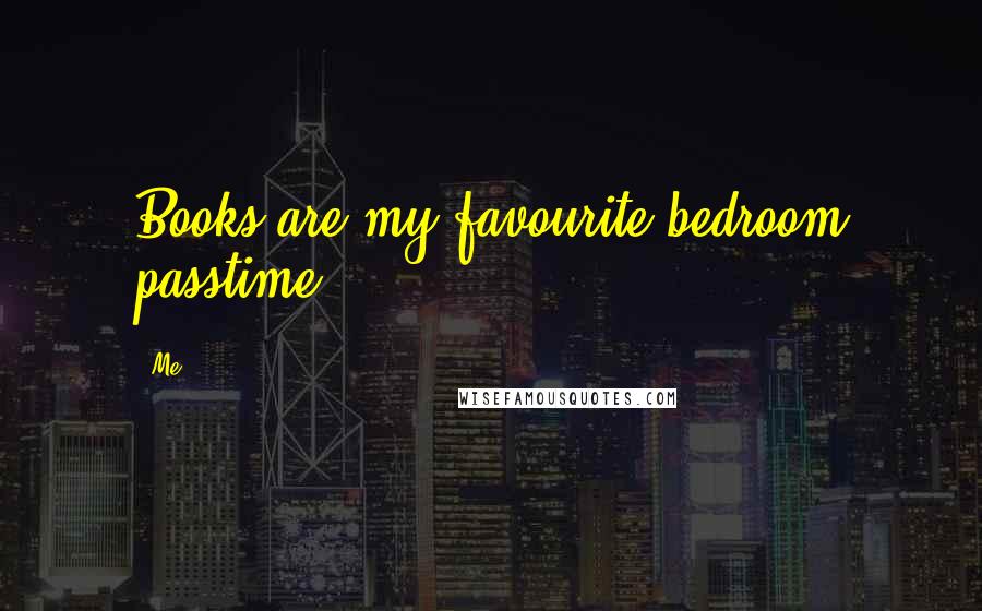 Me Quotes: Books are my favourite bedroom passtime!