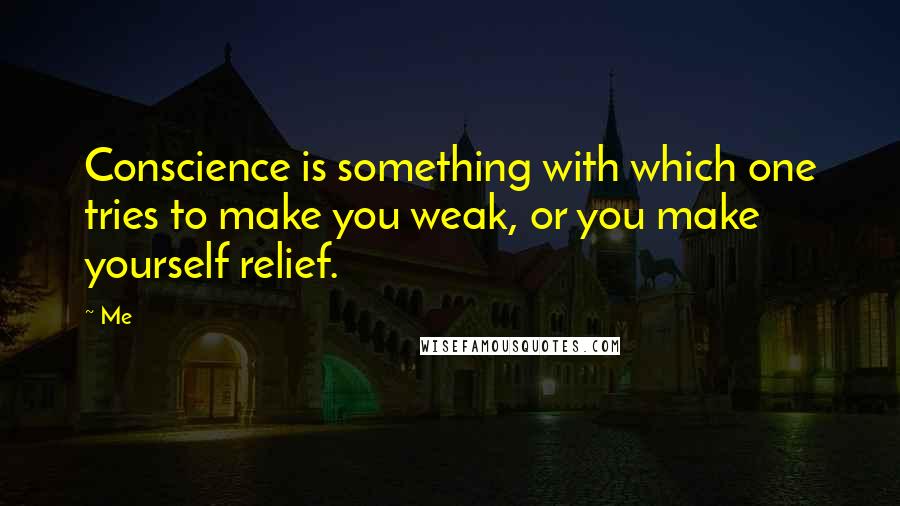 Me Quotes: Conscience is something with which one tries to make you weak, or you make yourself relief.