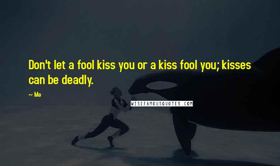 Me Quotes: Don't let a fool kiss you or a kiss fool you; kisses can be deadly.