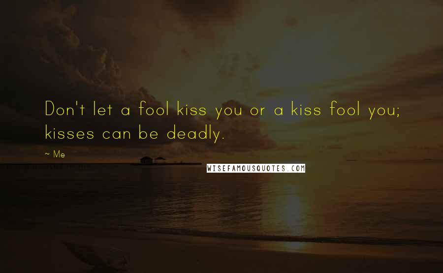 Me Quotes: Don't let a fool kiss you or a kiss fool you; kisses can be deadly.