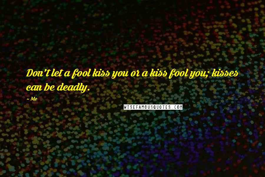 Me Quotes: Don't let a fool kiss you or a kiss fool you; kisses can be deadly.