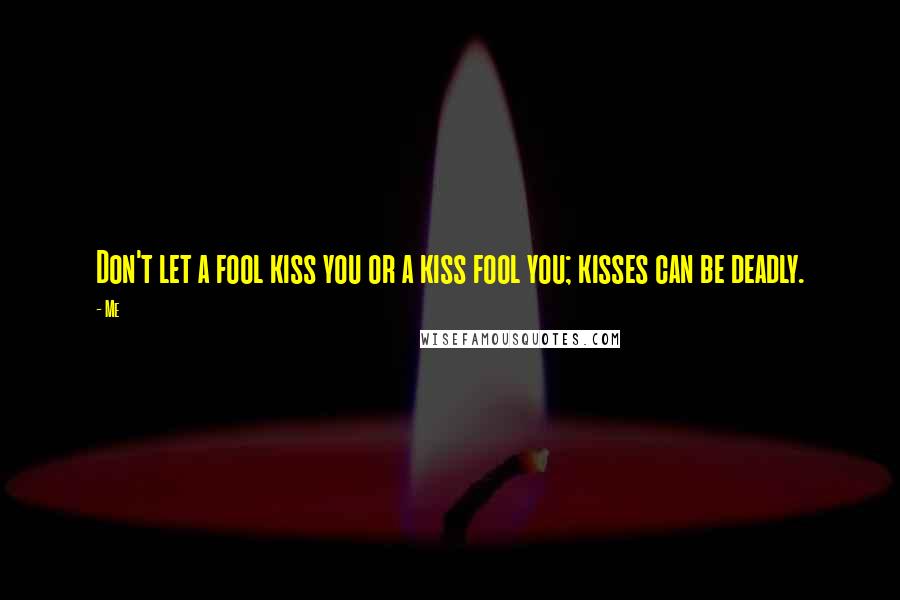 Me Quotes: Don't let a fool kiss you or a kiss fool you; kisses can be deadly.