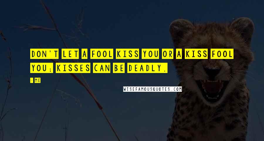 Me Quotes: Don't let a fool kiss you or a kiss fool you; kisses can be deadly.