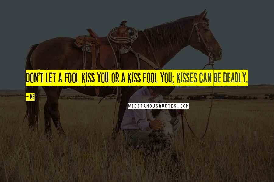 Me Quotes: Don't let a fool kiss you or a kiss fool you; kisses can be deadly.