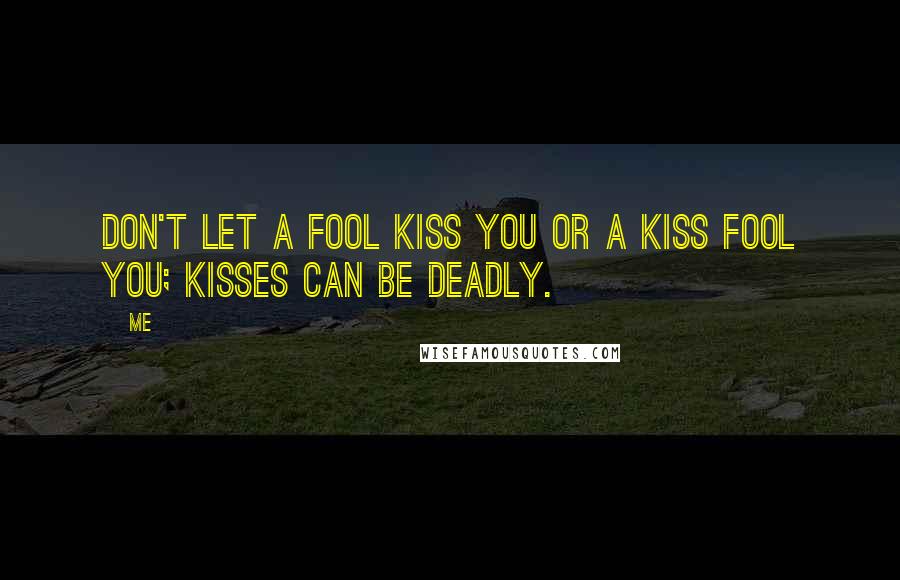 Me Quotes: Don't let a fool kiss you or a kiss fool you; kisses can be deadly.