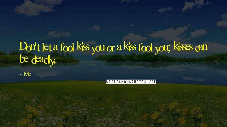 Me Quotes: Don't let a fool kiss you or a kiss fool you; kisses can be deadly.