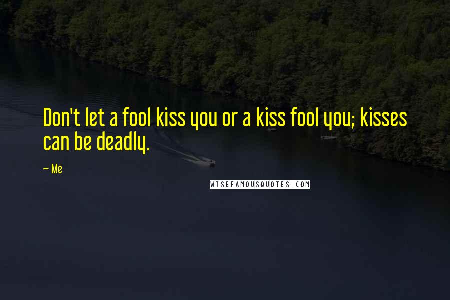 Me Quotes: Don't let a fool kiss you or a kiss fool you; kisses can be deadly.