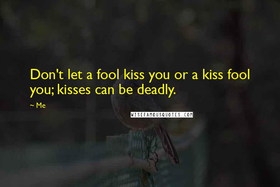 Me Quotes: Don't let a fool kiss you or a kiss fool you; kisses can be deadly.