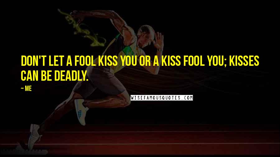 Me Quotes: Don't let a fool kiss you or a kiss fool you; kisses can be deadly.