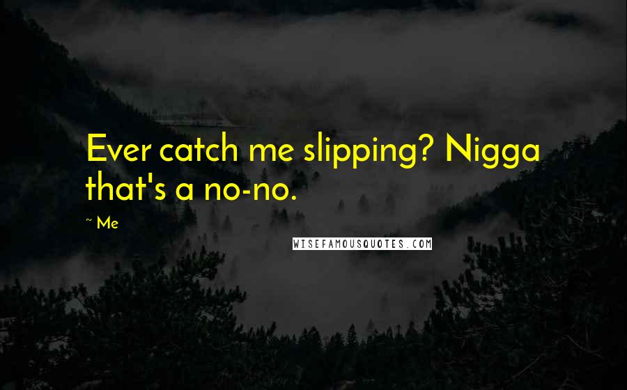 Me Quotes: Ever catch me slipping? Nigga that's a no-no.