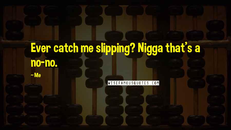 Me Quotes: Ever catch me slipping? Nigga that's a no-no.