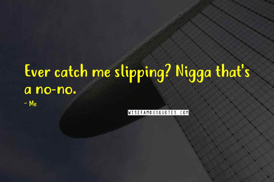 Me Quotes: Ever catch me slipping? Nigga that's a no-no.