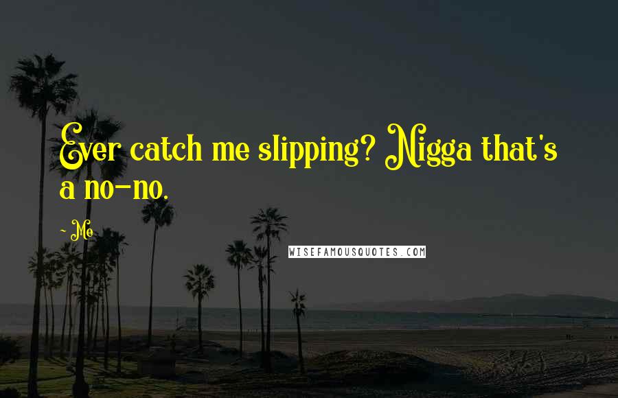 Me Quotes: Ever catch me slipping? Nigga that's a no-no.