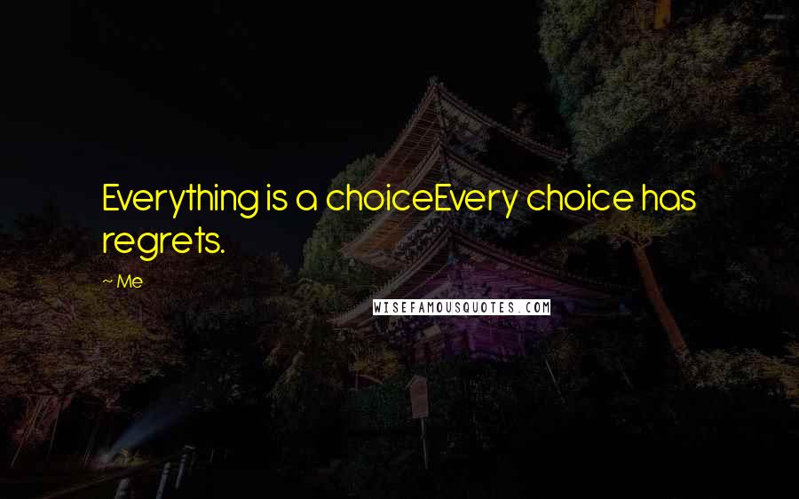 Me Quotes: Everything is a choiceEvery choice has regrets.