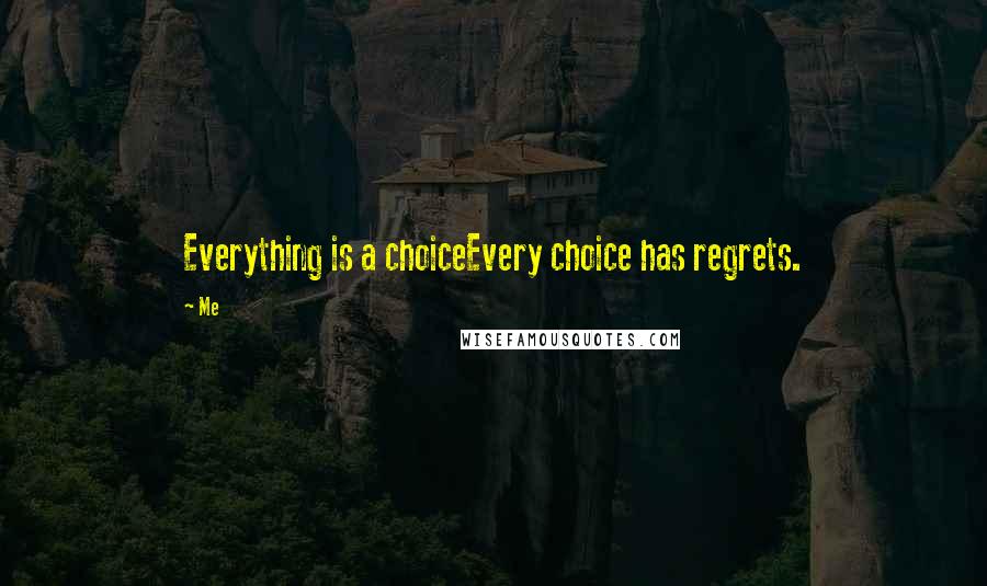 Me Quotes: Everything is a choiceEvery choice has regrets.