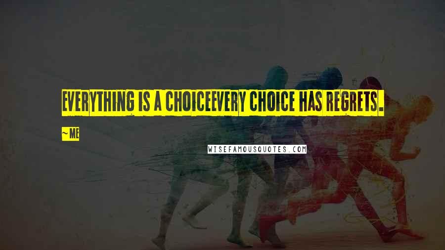 Me Quotes: Everything is a choiceEvery choice has regrets.