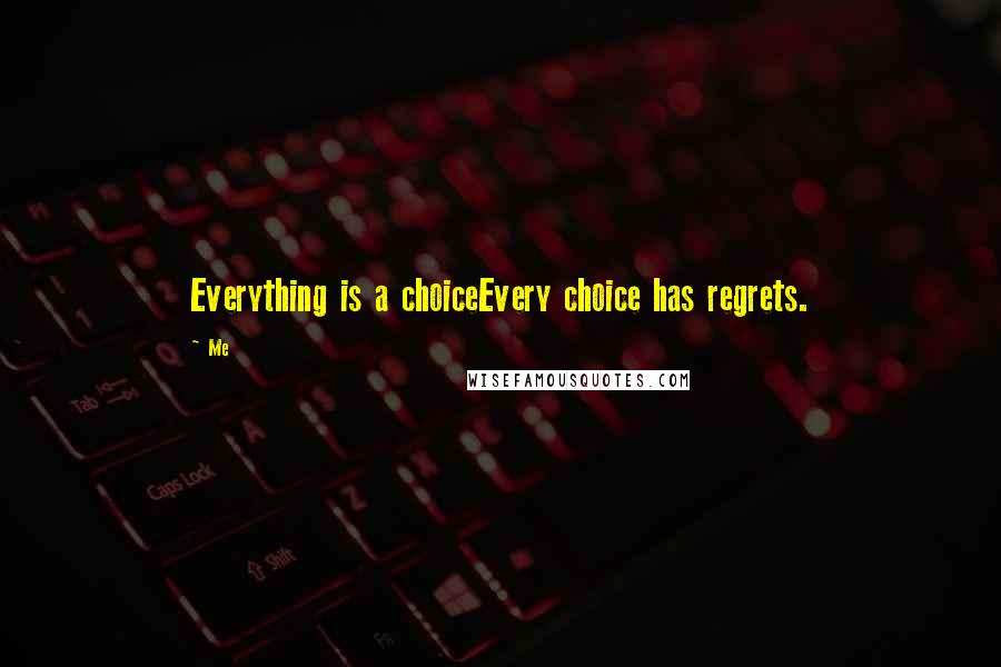 Me Quotes: Everything is a choiceEvery choice has regrets.