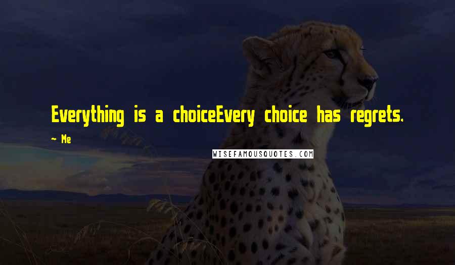 Me Quotes: Everything is a choiceEvery choice has regrets.