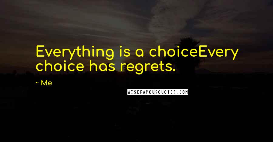 Me Quotes: Everything is a choiceEvery choice has regrets.