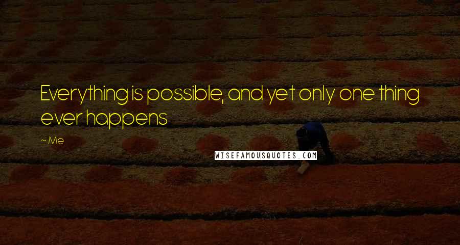 Me Quotes: Everything is possible, and yet only one thing ever happens