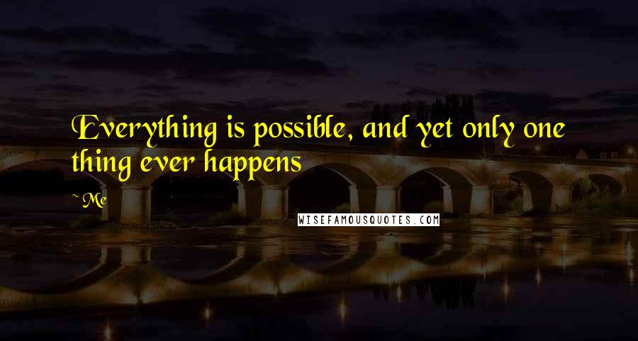 Me Quotes: Everything is possible, and yet only one thing ever happens
