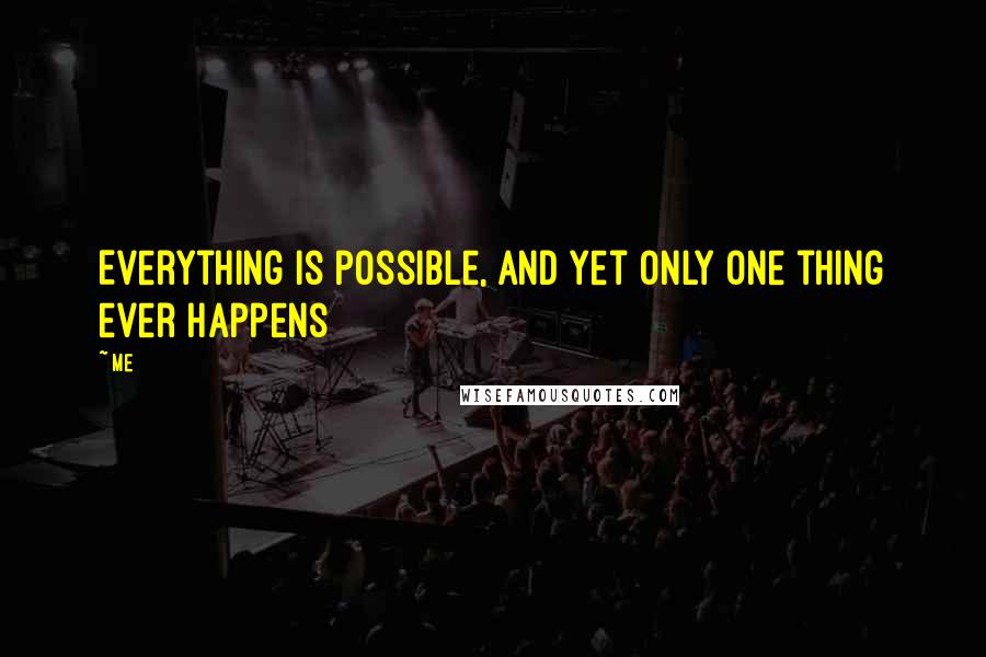 Me Quotes: Everything is possible, and yet only one thing ever happens