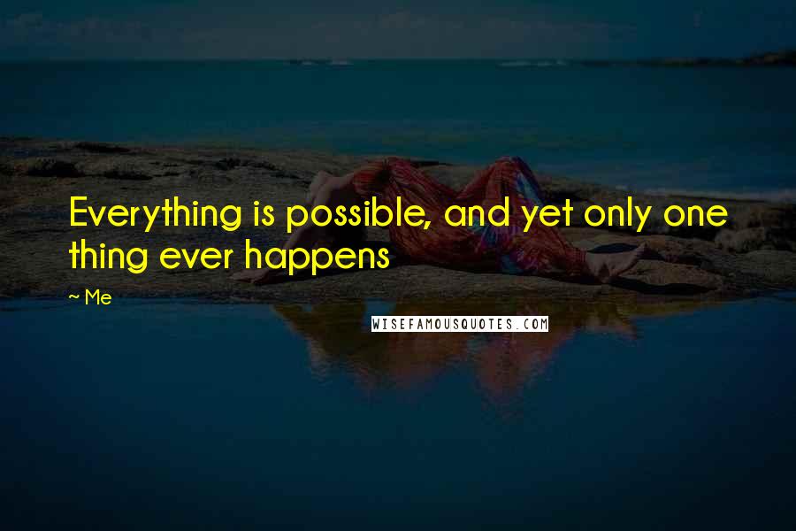 Me Quotes: Everything is possible, and yet only one thing ever happens