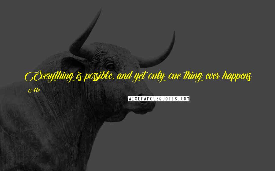 Me Quotes: Everything is possible, and yet only one thing ever happens