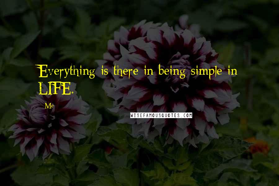 Me Quotes: Everything is there in being simple in LIFE.