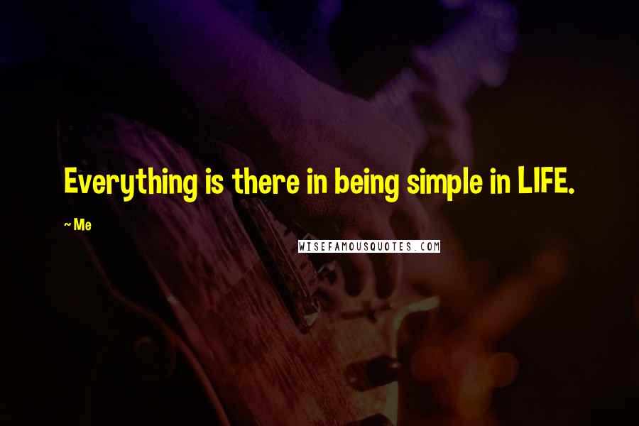 Me Quotes: Everything is there in being simple in LIFE.