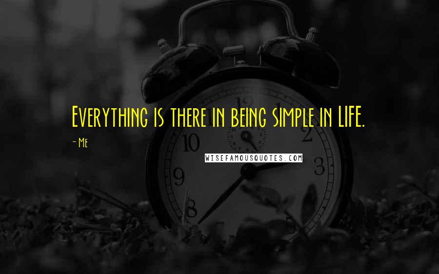 Me Quotes: Everything is there in being simple in LIFE.