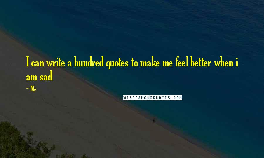 Me Quotes: I can write a hundred quotes to make me feel better when i am sad