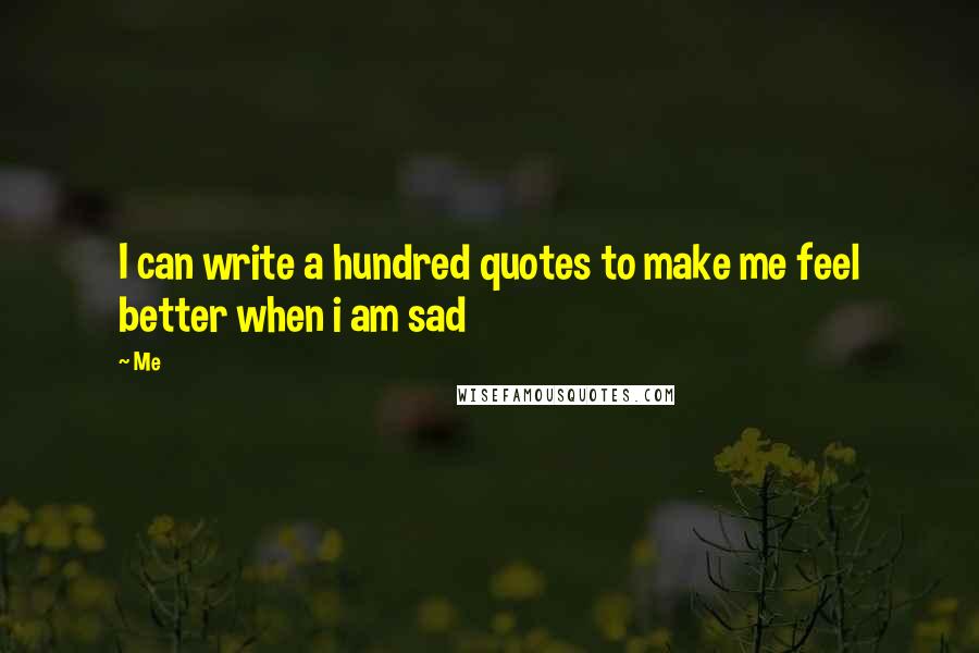 Me Quotes: I can write a hundred quotes to make me feel better when i am sad