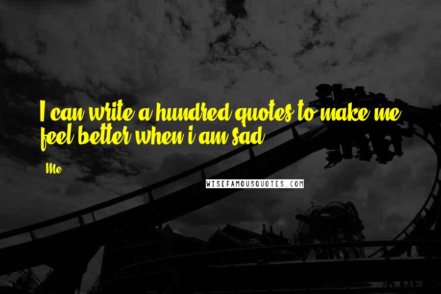 Me Quotes: I can write a hundred quotes to make me feel better when i am sad