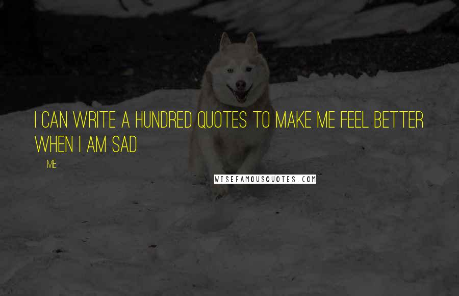 Me Quotes: I can write a hundred quotes to make me feel better when i am sad