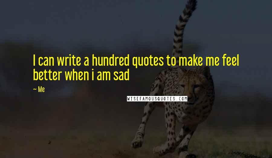 Me Quotes: I can write a hundred quotes to make me feel better when i am sad