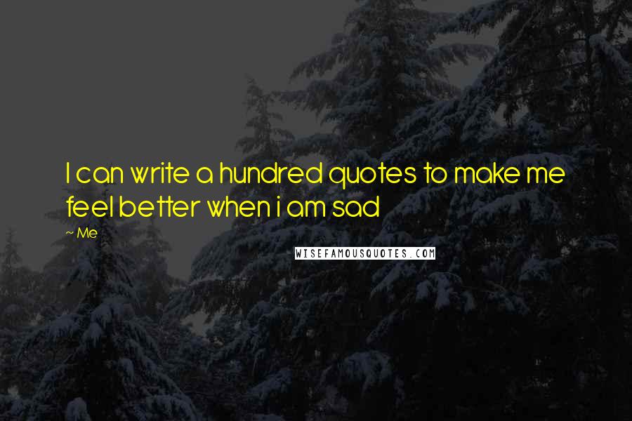 Me Quotes: I can write a hundred quotes to make me feel better when i am sad